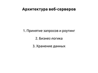Архитектура веб-серверов

1. Принятие запросов и роутинг
2. Бизнес-логика
3. Хранение данных

 