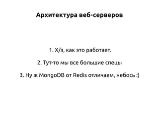 Архитектура веб-серверов

1. Х/з, как это работает.
2. Тут-то мы все большие спецы
3. Ну ж MongoDB от Redis отличаем, небось :)

 