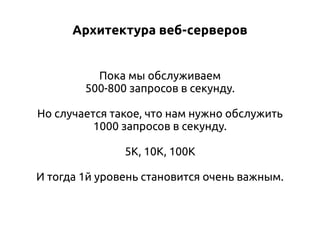 Архитектура веб-серверов
Пока мы обслуживаем
500-800 запросов в секунду.
Но случается такое, что нам нужно обслужить
1000 запросов в секунду.
5К, 10К, 100К
И тогда 1й уровень становится очень важным.

 