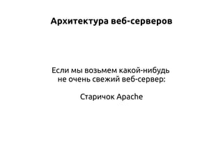 Архитектура веб-серверов

Если мы возьмем какой-нибудь
не очень свежий веб-сервер:
Старичок Apache

 