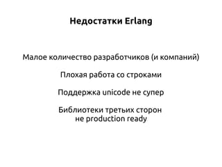 Недостатки Erlang

Малое количество разработчиков (и компаний)
Плохая работа со строками
Поддержка unicode не супер
Библиотеки третьих сторон
не production ready

 