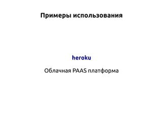 Примеры использования

heroku
Облачная PAAS платформа

 