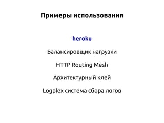 Примеры использования
heroku
Балансировщик нагрузки
HTTP Routing Mesh
Архитектурный клей
Logplex система сбора логов

 