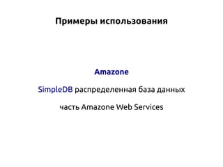 Примеры использования

Amazone
SimpleDB распределенная база данных
часть Amazone Web Services

 