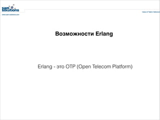 Возможности Erlang

Erlang - это OTP (Open Telecom Platform)

 