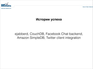 Истории успеха

ejabberd, CouchDB, Facebook Chat backend,
Amazon SimpleDB, Twitter client integration

 