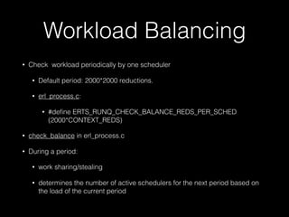 Workload Balancing
• Check workload periodically by one scheduler
• Default period: 2000*2000 reductions.
• erl_process.c:...