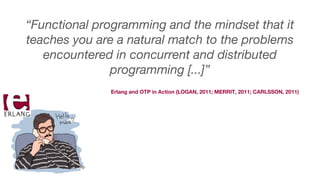 Erlang and OTP in Action (LOGAN, 2011; MERRIT, 2011; CARLSSON, 2011)
“Functional programming and the mindset that it
teaches you are a natural match to the problems
encountered in concurrent and distributed
programming [...]”
 