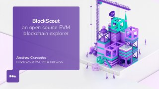 BlockScout
an open source EVM
blockchain explorer
Andrew Cravenho
BlockScout PM, POA Network
 