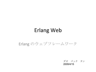 Erlang Web Erlang のウェブフレームワーク ダオ　ゴック　タン 2009/4/15 