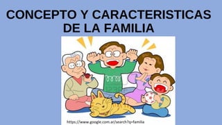 CONCEPTO Y CARACTERISTICAS
DE LA FAMILIA
https://www.google.com.ar/search?q=familia
 