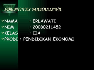 IDENTITAS MAHASISWA NAMA : ERLAWATI NIM : 20080211452 KELAS : IIA PRODI : PENDIDIKAN EKONOMI 