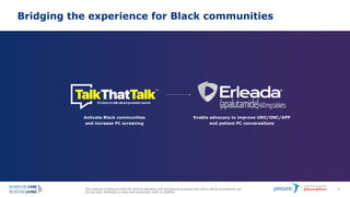 This material is being provided for internal education and background purposes only and is not for promotional use.
Do not copy, distribute or share with physicians, staff, or patients.
69
Bridging the experience for Black communities
Activate Black communities
and increase PC screening
Enable advocacy to improve URO/ONC/APP
and patient PC conversations
 