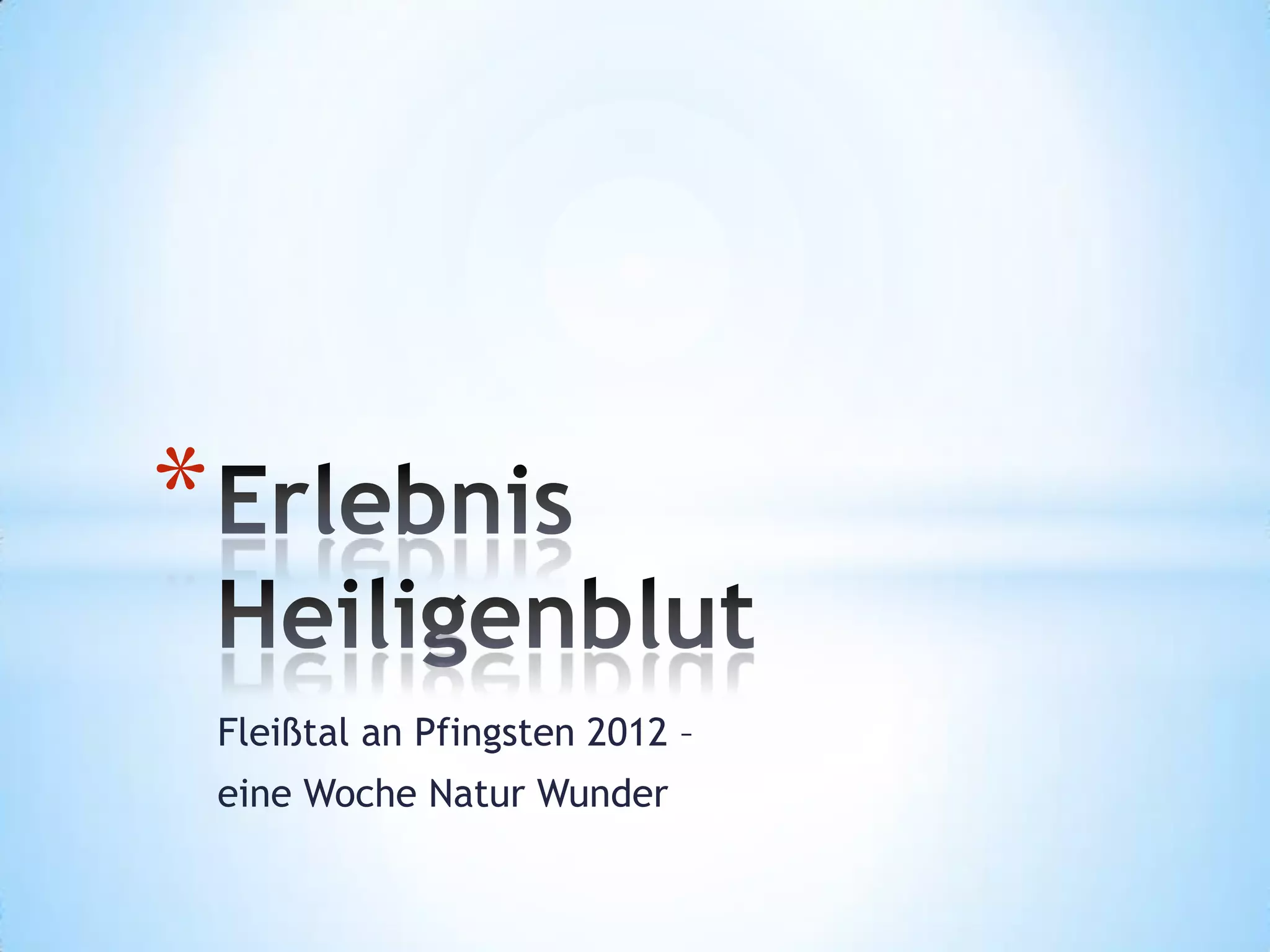 *
Fleißtal an Pfingsten 2012 –
eine Woche Natur Wunder