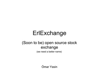 ErlExchange
(Soon to be) open source stock
          exchange
        (we need a better name)




            Ómar Yasin
 