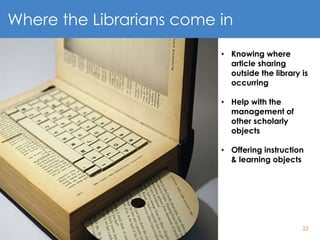 22
Where the Librarians come in
• Knowing where
article sharing
outside the library is
occurring
• Help with the
management of
other scholarly
objects
• Offering instruction
& learning objects
 