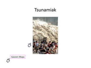 Tsunamiak
Gaiaren Mapa
 