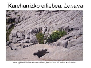 Kareharrizko erliebea:  Lenarra Urak egindako ildaxka eta zuloak harrian,harria ia laua eta biluzik: itxaso-harria 