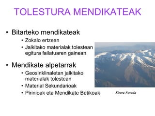 TOLESTURA MENDIKATEAK Bitarteko mendikateak Zokalo ertzean  Jalkitako materialak tolestean egitura failatuaren gainean Mendikate alpetarrak Geosinklinaletan jalkitako materialak tolestean Material Sekundarioak Pirinioak eta Mendikate Betikoak Sierra Nevada 