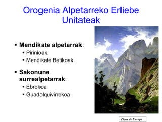 Orogenia Alpetarreko Erliebe Unitateak Mendikate alpetarrak :  Pirinioak,  Mendikate Betikoak Sakonune aurrealpetarrak : Ebrokoa Guadalquivirrekoa Picos de Europa 