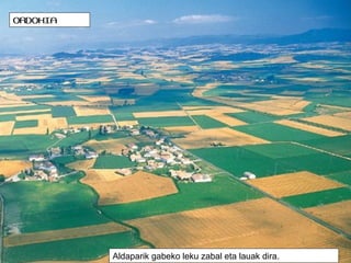 ORDOKIA

Aldaparik gabeko leku zabal eta lauak dira.

 