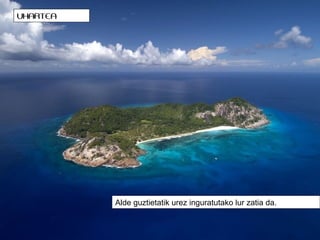 UHARTEA

Alde guztietatik urez inguratutako lur zatia da.

 