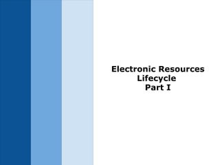 Electronic Resources Lifecycle  Part I     
