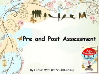 Pre and Post Assessment
By : Erlina Wati (P27224013 240)
 