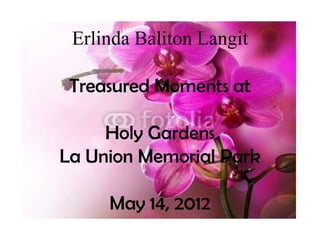 Erlinda Baliton Langit

 Treasured Moments at

     Holy Gardens
La Union Memorial Park

     May 14, 2012
 