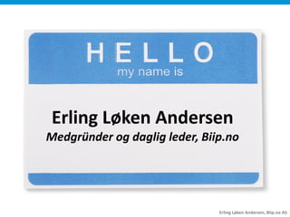 Erling Løken Andersen
Medgründer og daglig leder, Biip.no




                               Erling Løken Andersen, Biip.no AS