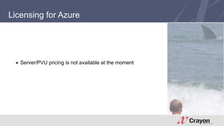 Licensing for Azure 
● Server/PVU pricing is not available at the moment 
 