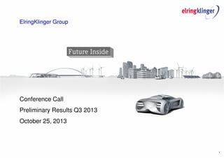 ElringKlinger Group

Conference Call
Preliminary Results Q3 2013
October 25, 2013

1

 