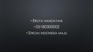 • ERLIYA HANDAYANI
• 05180300002
• STIKOM INDONESIA MAJU
 