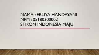 NAMA : ERLIYA HANDAYANI
NPM : 05180300002
STIKOM INDONESIA MAJU
 