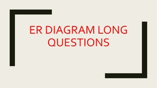 ER DIAGRAM LONG
QUESTIONS
 