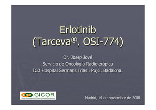 Erlotinib
Erlotinib
(
(Tarceva
Tarceva®
®
, OSI
, OSI-
-774)
774)
Dr. Josep Jové
Dr. Josep Jové
Servicio de Oncología Radi...