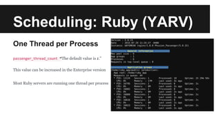 Scheduling: Ruby (YARV)
One Thread per Process
passenger_thread_count “The default value is 1.”
This value can be increase...