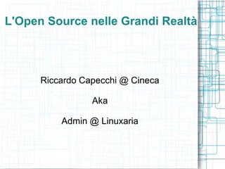 L'Open Source nelle Grandi Realtà



      Riccardo Capecchi @ Cineca

                 Aka

          Admin @ Linuxaria
 