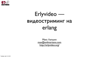 Erlyvideo —
                          видеостриминг на
                                erlang
                                 Макс Лапшин
                             max@evilmartians.com
                              http://erlyvideo.org/



Tuesday, April 13, 2010
 