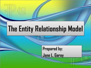 The Entity Relationship Model

             Prepared by:
             Jane L. Garay
 