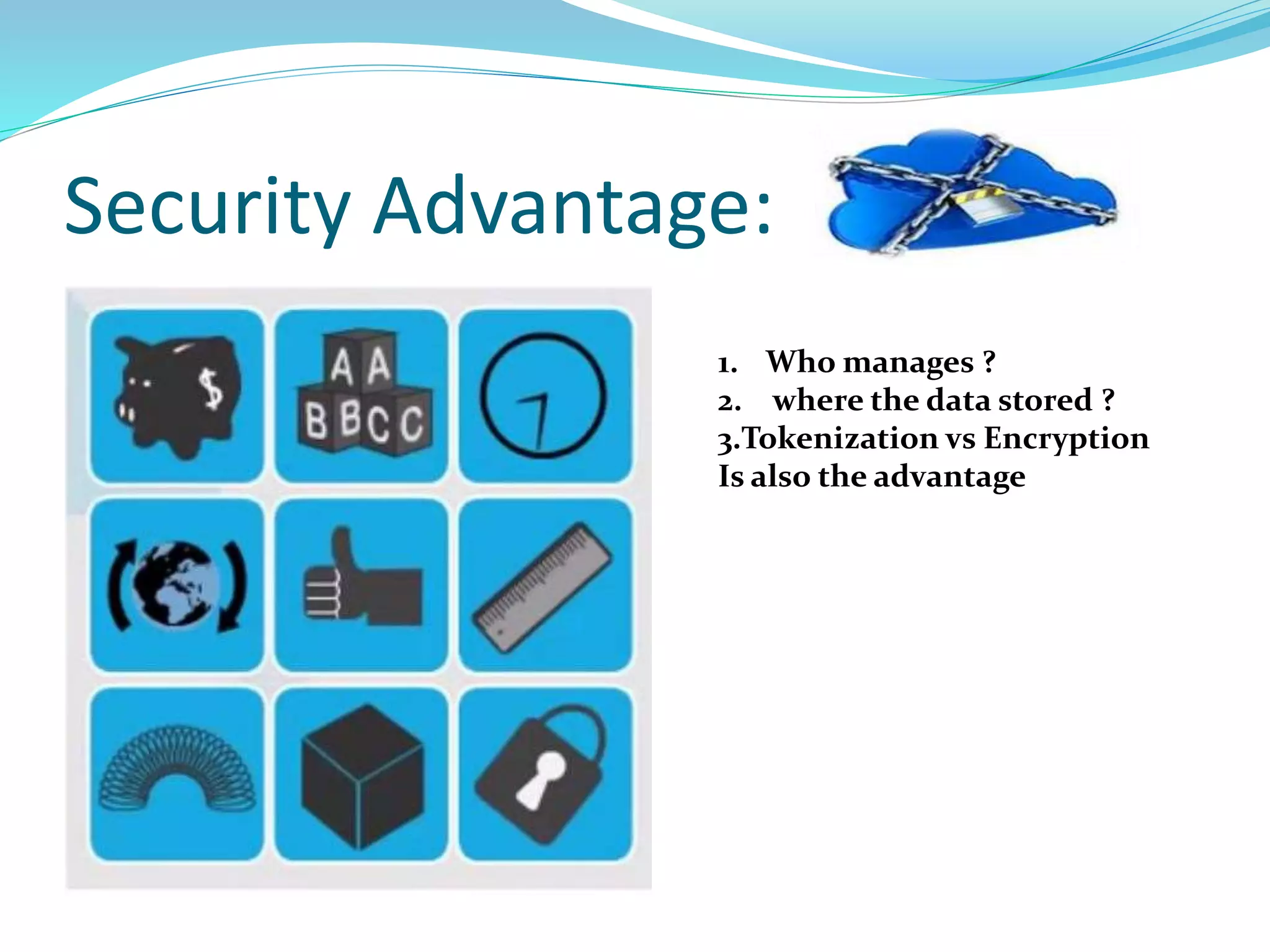 Security Advantage:
1. Who manages ?
2. where the data stored ?
3.Tokenization vs Encryption
Is also the advantage
 