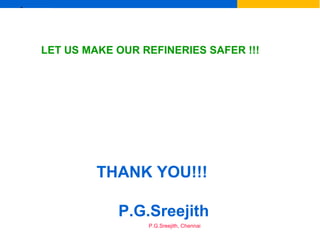 Ex
P.G.Sreejith, Chennai
LET US MAKE OUR REFINERIES SAFER !!!
THANK YOU!!!
P.G.Sreejith
 