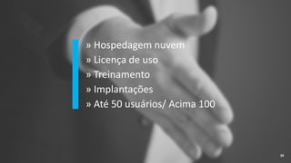 » Hospedagem nuvem
» Licença de uso
» Treinamento
» Implantações
» Até 50 usuários/ Acima 100
20
 