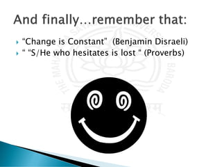  “Change is Constant” (Benjamin Disraeli)
 “ “S/He who hesitates is lost “ (Proverbs)
 