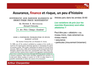 Assurance, finance et risque, un peu d’histoire
Articles paru dans les années 30-60
Les variations de prix (sur les
marchés financiers) sont elles
aléatoires ?
Peut être pas « aléatoire » au
niveau micro, mais sûrement au
Arthur Charpentier
niveau micro, mais sûrement au
niveau macro
• assurance
• particules (mouvement brownien)
 
