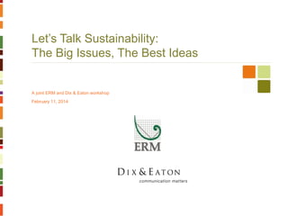 Let’s Talk Sustainability:
The Big Issues, The Best Ideas

A joint ERM and Dix & Eaton workshop
February 11, 2014

 