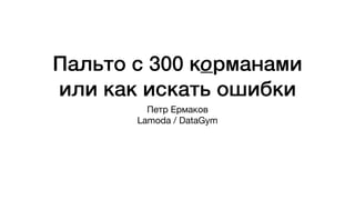 Пальто с 300 корманами
или как искать ошибки
Петр Ермаков

Lamoda / DataGym
 