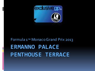 Formula 1™ Monaco Grand Prix 2013
ERMANNO PALACE
PENTHOUSE TERRACE
 
