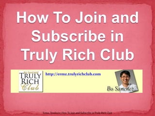 http://ermz.trulyrichclub.com
Erma_Teodocio_How To Join and Subscribe in Truly Rich Club
 
