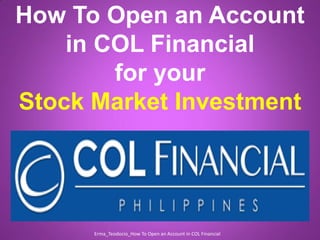 How To Open an Account
in COL Financial
for your
Stock Market Investment
Erma_Teodocio_How To Open an Account in COL Financial
 